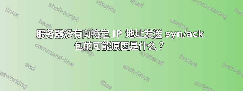 服务器没有向特定 IP 地址发送 syn/ack 包的可能原因是什么？