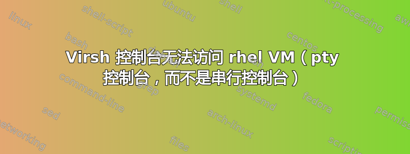 Virsh 控制台无法访问 rhel VM（pty 控制台，而不是串行控制台）