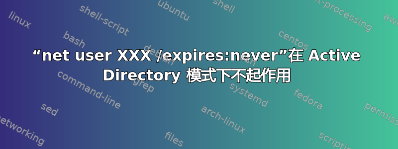 “net user XXX /expires:never”在 Active Directory 模式下不起作用