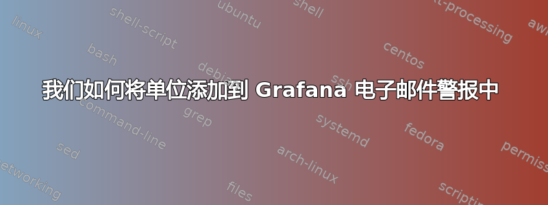 我们如何将单位添加到 Grafana 电子邮件警报中