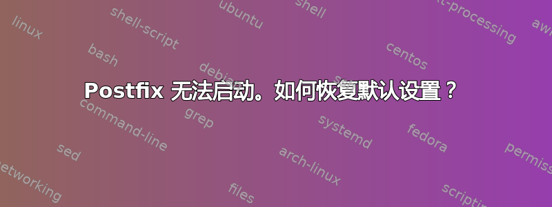 Postfix 无法启动。如何恢复默认设置？