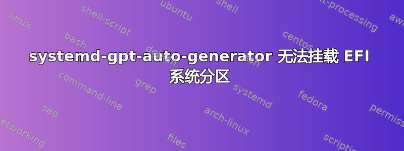 systemd-gpt-auto-generator 无法挂载 EFI 系统分区