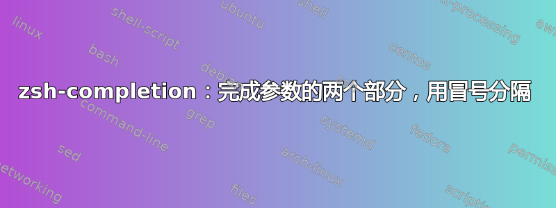 zsh-completion：完成参数的两个部分，用冒号分隔