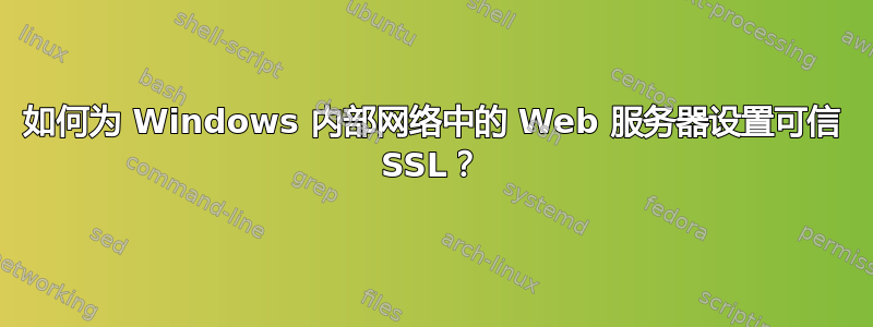 如何为 Windows 内部网络中的 Web 服务器设置可信 SSL？