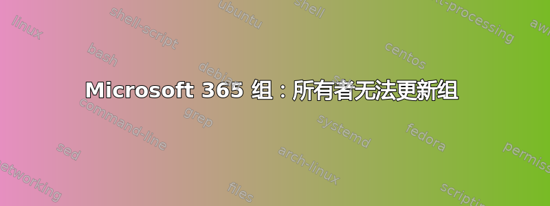 Microsoft 365 组：所有者无法更新组