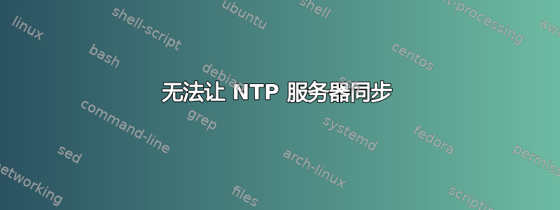 无法让 NTP 服务器同步