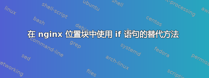 在 nginx 位置块中使用 if 语句的替代方法