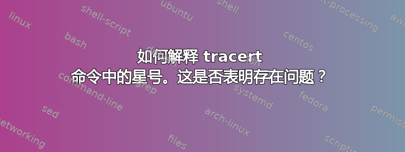 如何解释 tracert 命令中的星号。这是否表明存在问题？