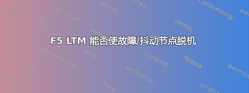 F5 LTM 能否使故障/抖动节点脱机