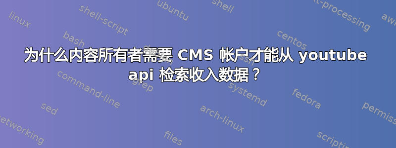 为什么内容所有者需要 CMS 帐户才能从 youtube api 检索收入数据？