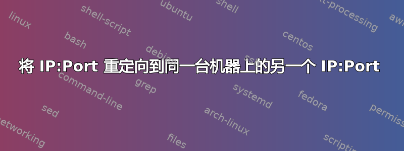 将 IP:Port 重定向到同一台机器上的另一个 IP:Port