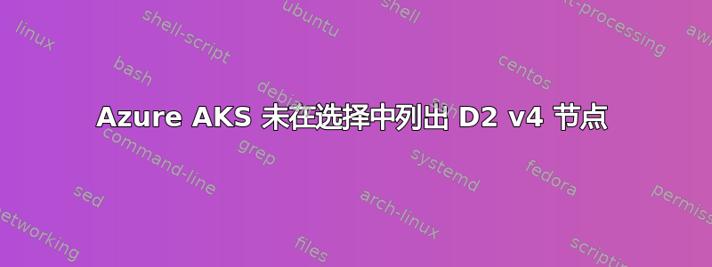 Azure AKS 未在选择中列出 D2 v4 节点