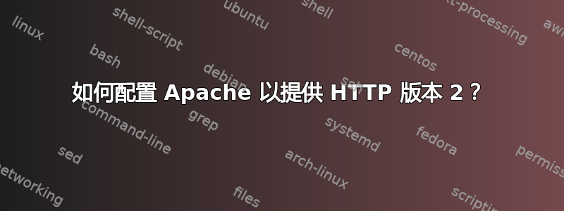 如何配置 Apache 以提供 HTTP 版本 2？