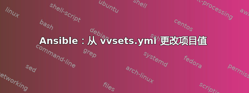 Ansible：从 vvsets.yml 更改项目值