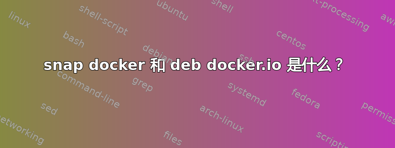 snap docker 和 deb docker.io 是什么？