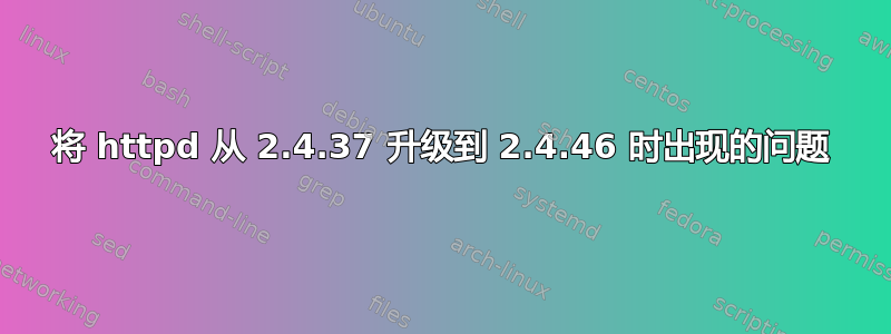 将 httpd 从 2.4.37 升级到 2.4.46 时出现的问题