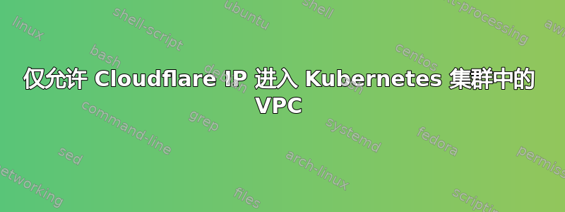 仅允许 Cloudflare IP 进入 Kubernetes 集群中的 VPC