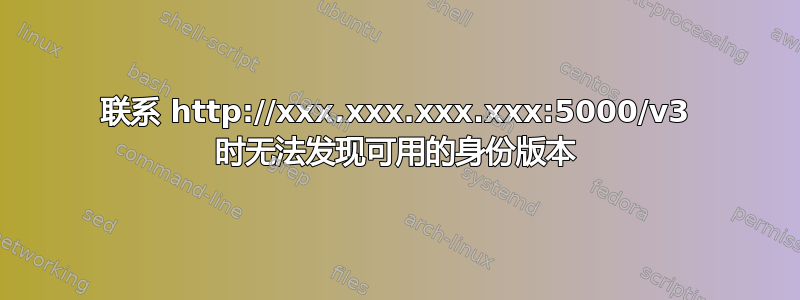 联系 http://xxx.xxx.xxx.xxx:5000/v3 时无法发现可用的身份版本