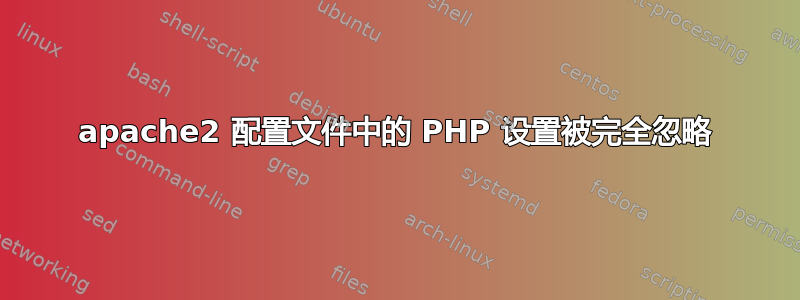 apache2 配置文件中的 PHP 设置被完全忽略