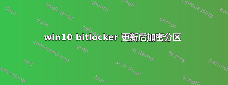 win10 bitlocker 更新后加密分区