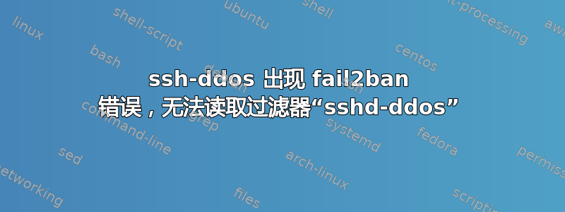 ssh-ddos 出现 fail2ban 错误，无法读取过滤器“sshd-ddos”