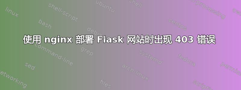 使用 nginx 部署 Flask 网站时出现 403 错误