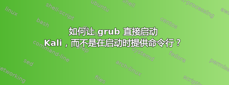 如何让 grub 直接启动 Kali，而不是在启动时提供命令行？