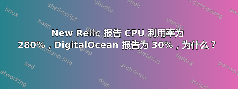 New Relic 报告 CPU 利用率为 280%，DigitalOcean 报告为 30%，为什么？