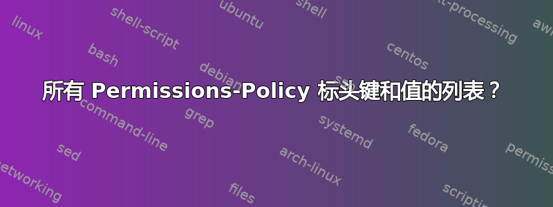 所有 Permissions-Policy 标头键和值的列表？