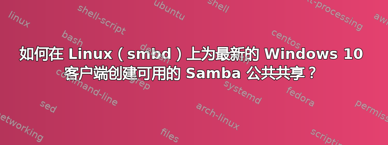 如何在 Linux（smbd）上为最新的 Windows 10 客户端创建可用的 Samba 公共共享？