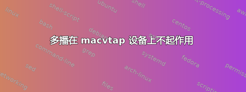 多播在 macvtap 设备上不起作用