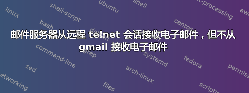 邮件服务器从远程 telnet 会话接收电子邮件，但不从 gmail 接收电子邮件