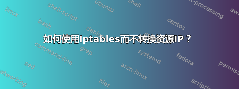 如何使用Iptables而不转换资源IP？