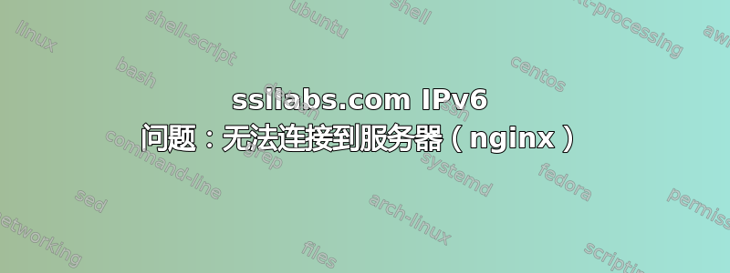 ssllabs.com IPv6 问题：无法连接到服务器（nginx）