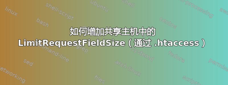 如何增加共享主机中的 LimitRequestFieldSize（通过 .htaccess）