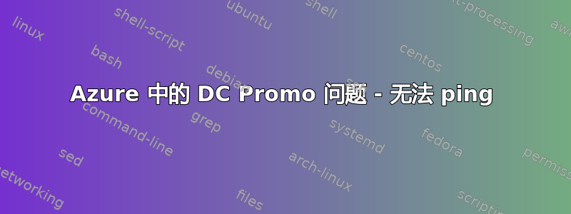 Azure 中的 DC Promo 问题 - 无法 ping