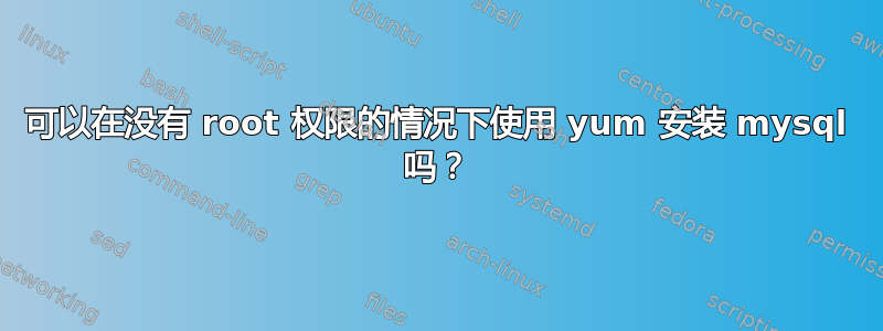 可以在没有 root 权限的情况下使用 yum 安装 mysql 吗？