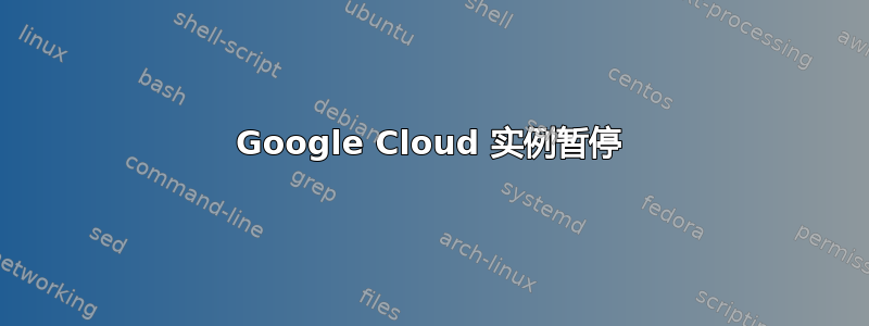 Google Cloud 实例暂停