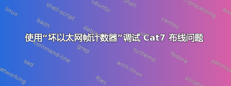 使用“坏以太网帧计数器”调试 Cat7 布线问题