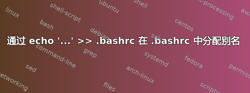 通过 echo '...' >> .bashrc 在 .bashrc 中分配别名