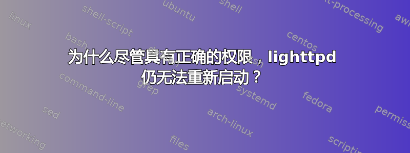 为什么尽管具有正确的权限，lighttpd 仍无法重新启动？