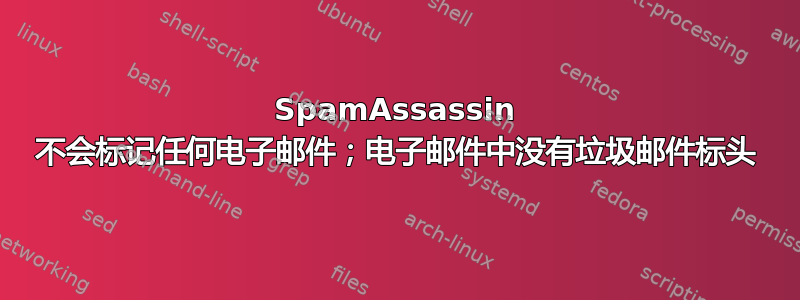 SpamAssassin 不会标记任何电子邮件；电子邮件中没有垃圾邮件标头