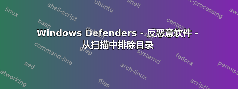 Windows Defenders - 反恶意软件 - 从扫描中排除目录