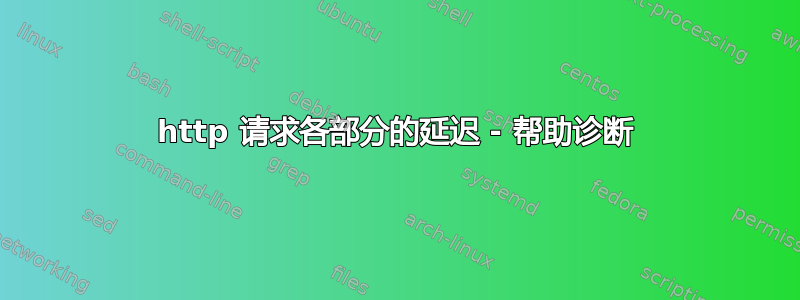 http 请求各部分的延迟 - 帮助诊断