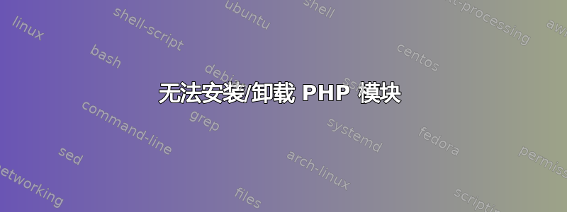 无法安装/卸载 PHP 模块