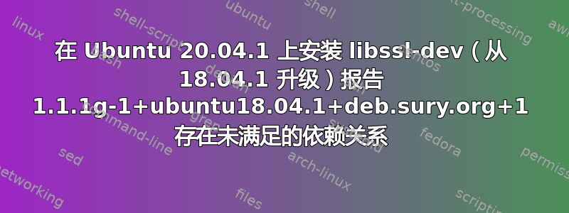 在 Ubuntu 20.04.1 上安装 libssl-dev（从 18.04.1 升级）报告 1.1.1g-1+ubuntu18.04.1+deb.sury.org+1 存在未满足的依赖关系