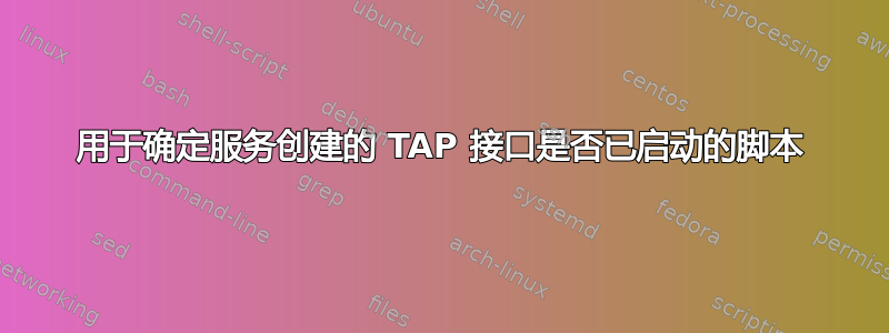 用于确定服务创建的 TAP 接口是否已启动的脚本