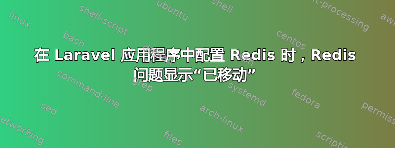 在 Laravel 应用程序中配置 Redis 时，Redis 问题显示“已移动”