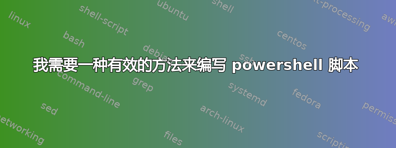 我需要一种有效的方法来编写 powershell 脚本