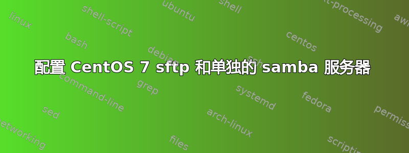 配置 CentOS 7 sftp 和单独的 samba 服务器